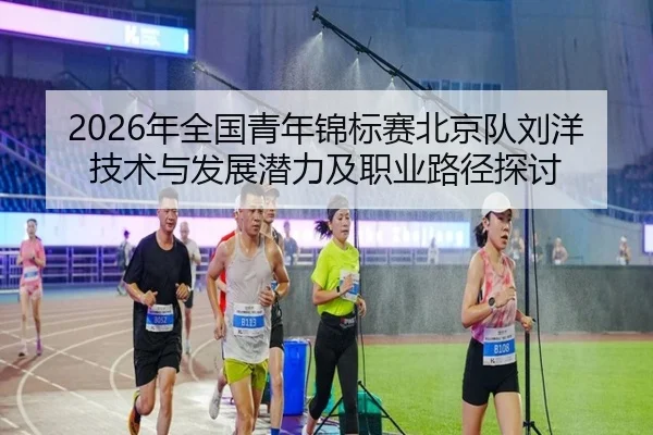 2026年全国青年锦标赛北京队刘洋技术与发展潜力及职业路径探讨